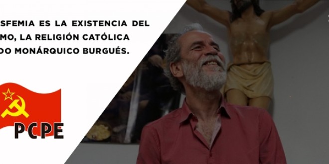 La única blasfemia es la existencia del Capitalismo, la Religión católica y el Estado monárquico burgués.